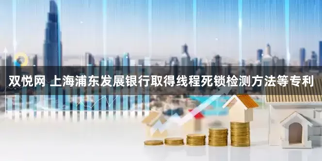 双悦网 上海浦东发展银行取得线程死锁检测方法等专利