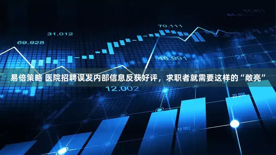 易倍策略 医院招聘误发内部信息反获好评，求职者就需要这样的“敞亮”