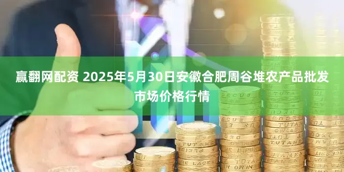 赢翻网配资 2025年5月30日安徽合肥周谷堆农产品批发市场价格行情