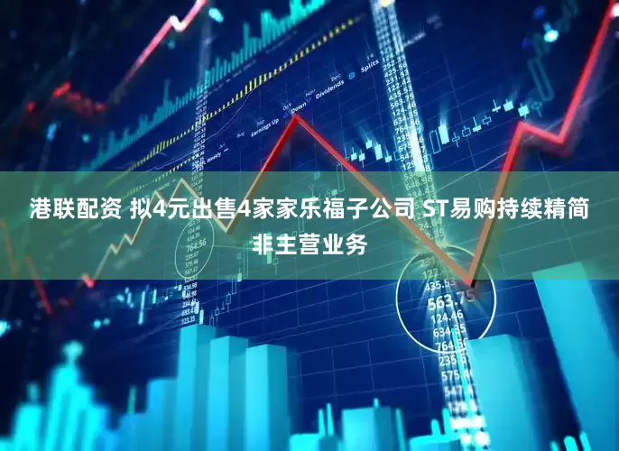 港联配资 拟4元出售4家家乐福子公司 ST易购持续精简非主营业务