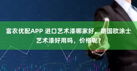 富农优配APP 进口艺术漆哪家好，德国欧涂士艺术漆好用吗，价格呢？
