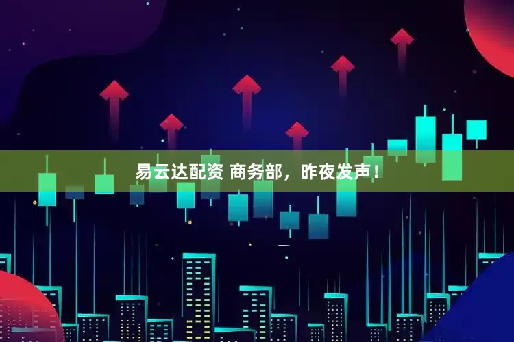 易云达配资 商务部，昨夜发声！
