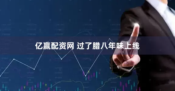 亿赢配资网 过了腊八年味上线