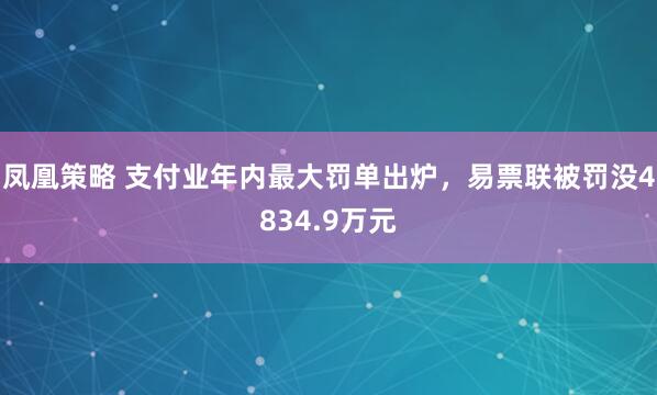 凤凰策略 支付业年内最大罚单出炉，易票联被罚没4834.9万元