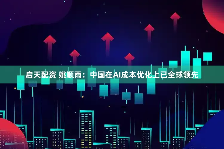 启天配资 姚顺雨：中国在AI成本优化上已全球领先